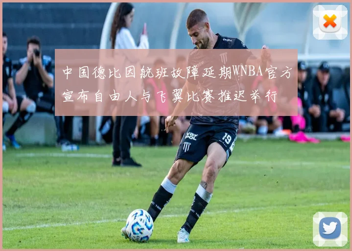 中国德比因航班故障延期WNBA官方宣布自由人与飞翼比赛推迟举行