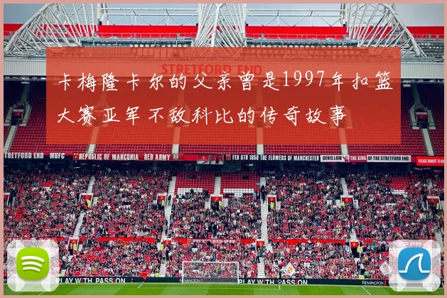 卡梅隆卡尔的父亲曾是1997年扣篮大赛亚军不敌科比的传奇故事